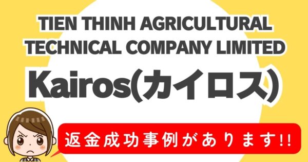 TIEN THINH AGRICULTURAL TECHNICAL COMPANY LIMITED、Kairos(カイロス)、返金成功事例があります!!