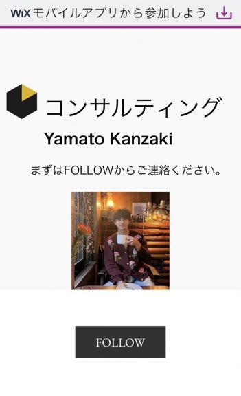 無料ホームページ作成サイトWiXで作られたプロフィールページ。  コンサルティングYamato KanzakiまずはFOLLOWからご連絡ください。と書かれている。  カフェらしき場所でマグカップを持っている男性の写真が1枚貼られている。