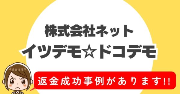 株式会社ネット、イツデモ☆ドコデモ、返金成功事例があります!!