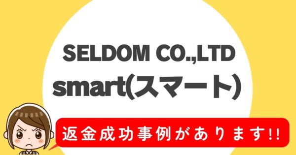 SELDOM CO.,LTD、smart(スマート)、返金成功事例があります!!