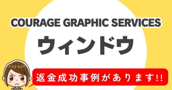 COURAGE GRAPHIC SERVICES、ウィンドウ(WINDOW)、返金成功事例があります!!