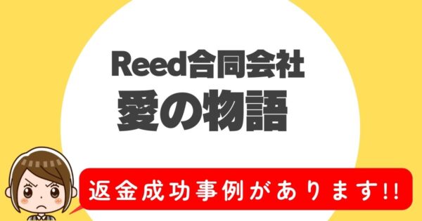 Reed合同会社、愛の物語、返金成功事例があります!!