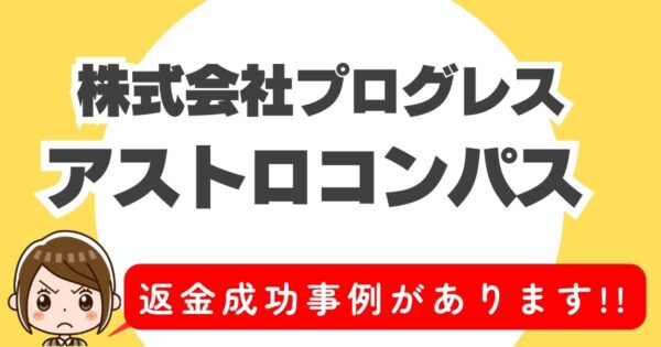 株式会社プログレス、アストロコンパス、返金成功事例があります!!