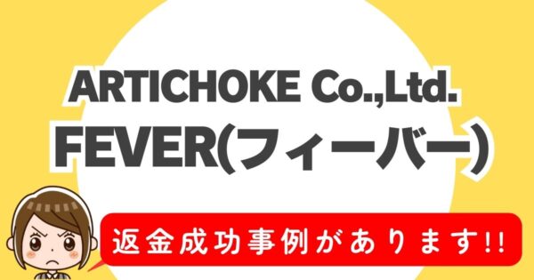 ARTICHOKE Co.,Ltd.FEVER(フィーバー)、返金成功事例があります!!