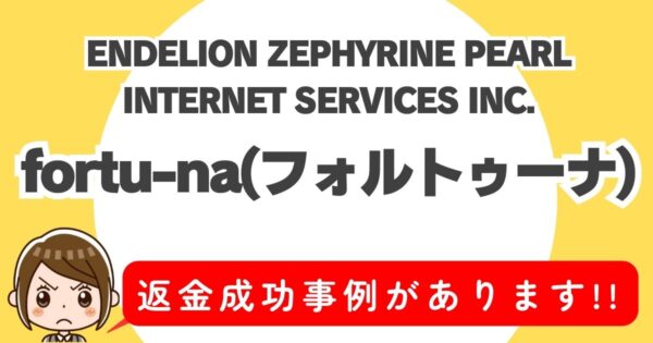 ENDELION ZEPHYRINE PEARL INTERNET SERVICES INC.、fortu-na(フォルトゥーナ)、返金成功事例があります!!