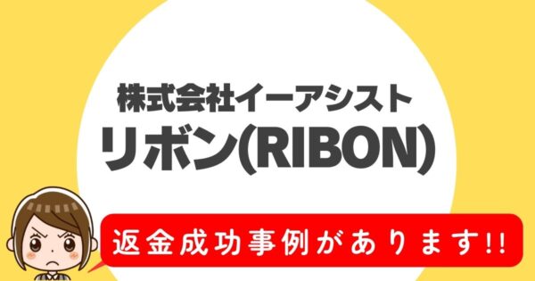 株式会社イーアシスト、リボン(RIBON)、返金成功事例があります!!