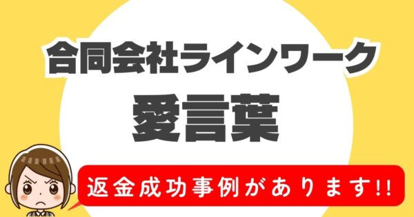 合同会社ラインワーク、愛言葉、返金成功事例があります！