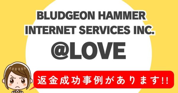 BLUDGEON HAMMER INTERNET SERVICES INC.、＠LOVE、返金成功事例があります！