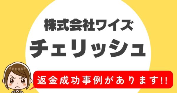 株式会社ワイズ、チェリッシュ、返金成功事例があります！