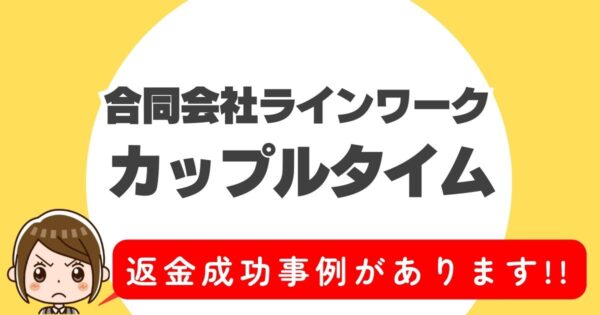 合同会社ラインワーク、カップルタイム、返金成功事例があります!!