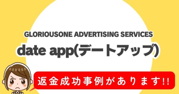 GLORIOUSONE ADVERTISING SERVICES、date app(デートアップ)、返金成功事例があります!!