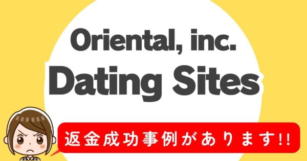 Oriental, inc.、Dating Sites、返金成功事例があります！