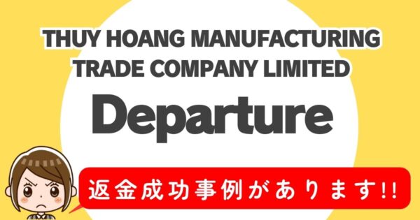 THUY HOANG MANUFACTURING TRADE COMPANY LIMITED、Departure、返金成功事例があります！