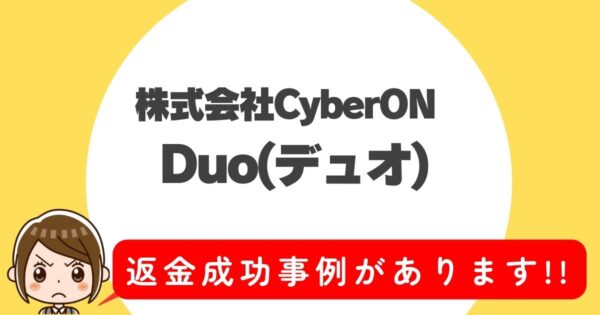 株式会社CyberON、Duo(デュオ)、返金成功事例があります!!