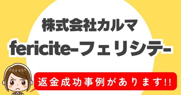 株式会社カルマ、fericite-フェリシテ-、返金成功事例があります！