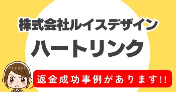 株式会社ルイスデザイン、ハートリンク、返金成功事例があります！