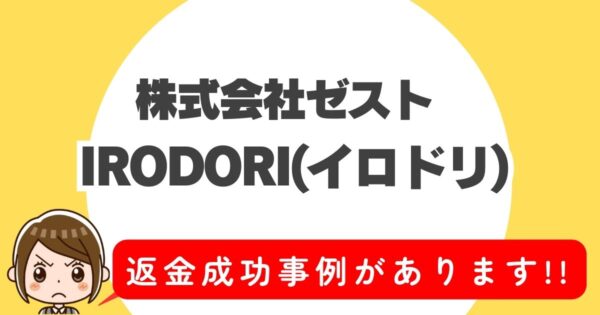 株式会社ゼスト、IRODORI(イロドリ)、返金成功事例があります!!