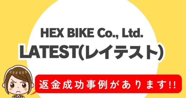 HEX BIKE Co., Ltd.、LATEST(レイテスト)、返金成功事例があります!!