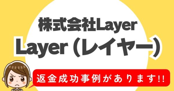 株式会社Layer、Layer(レイヤー)、返金成功事例があります！