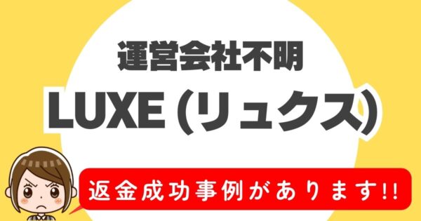 運営会社不明、LUXE(リュクス) 、返金成功事例があります！