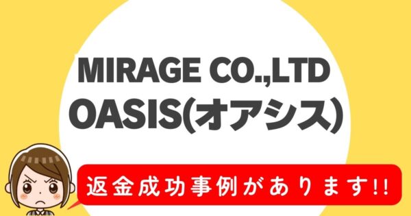 MIRAGE CO.,LTD、OASIS(オアシス)、返金成功事例があります!!