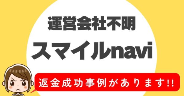 運営会社不明、スマイルnavi、返金成功事例があります！