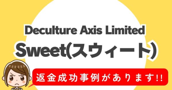 Deculture Axis Limited、Sweet(スウィート)、返金成功事例があります!!