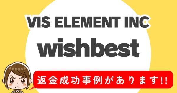 VIS ELEMENT INC、wishbest、返金成功事例があります！