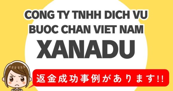 CONG TY TNHH DICH VU BUOC CHAN VIET NAM、XANADU、返金成功事例があります！