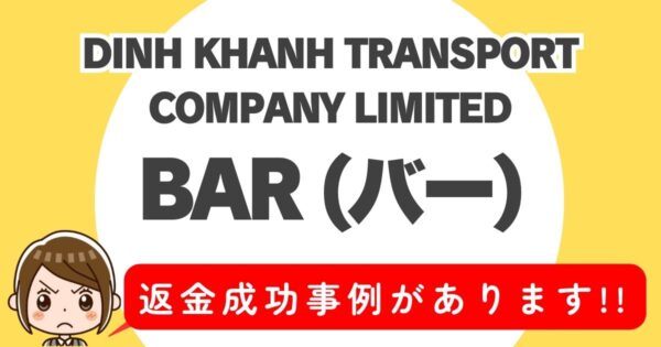 DINH KHANH TRANSPORT COMPANY LIMITED、BAR(バー)、返金成功事例があります！