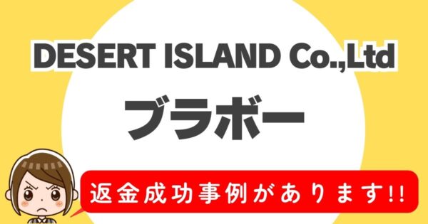 DESERT ISLAND Co.,Ltd、ブラボー、返金成功事例があります１