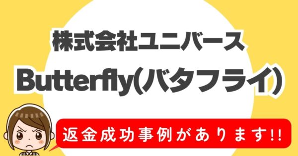 株式会社ユニバース、Butterfly(バタフライ)、返金成功事例があります！