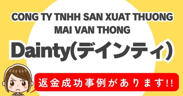 CONG TY TNHH SAN XUAT THUONG MAI VAN THONG、Dainty(デインティ)、返金成功事例があります！