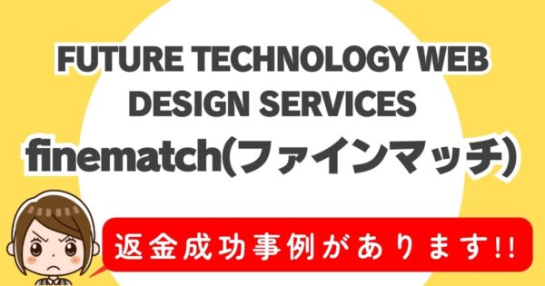 FUTURE TECHNOLOGY WEB DESIGN SERVICES、finematch(ファインマッチ)、返金成功事例があります！