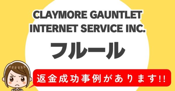 CLAYMORE GAUNTLET INTERNET SERVICE INC.、フルール、返金成功事例があります！