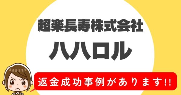 超楽長寿株式会社、ハハロル、返金成功事例があります！