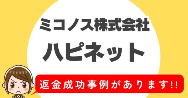 ミコノス株式会社、ハピネット、返金成功事例があります！