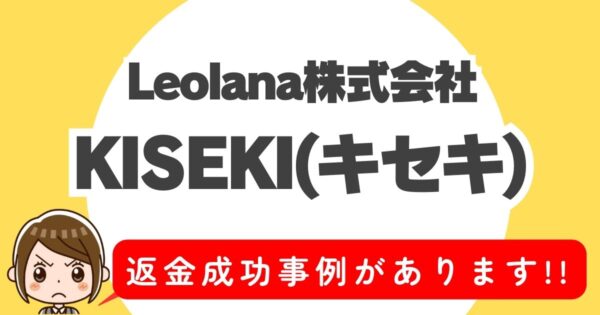 Leolana株式会社、KISEKI(キセキ)、返金成功事例があります！