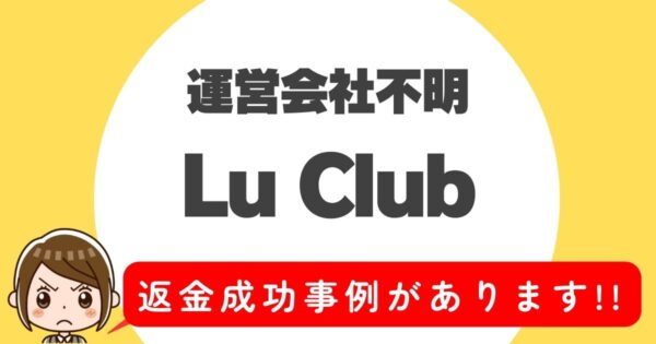 運営会社不明、Lu Club、返金成功事例があります！