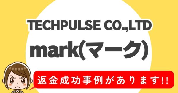 TECHPULSE CO.,LTD、mark(マーク)、返金成功事例があります！