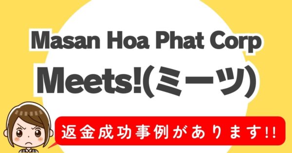 Masan Hoa Phat Corp、Meets!(ミーツ)、返金成功事例があります！