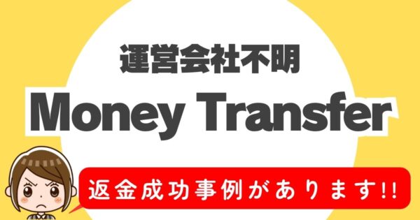 運営会社不明、Money Transfer、返金成功事例があります！