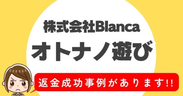 株式会社Blanca、オトナノ遊び、返金成功事例があります！