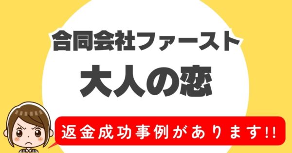 合同会社ファースト、大人の恋、返金成功事例があります！