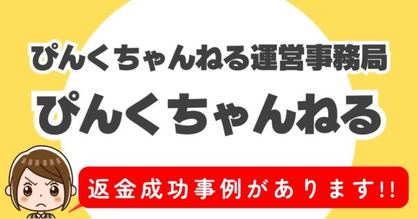 ぴんくちゃんねる運営事務局、ぴんくちゃんねる、返金成功事例があります！