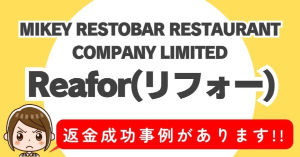 MIKEY RESTOBAR RESTAURANT COMPANY LIMITED、Reafor(リフォー)、返金成功事例があります！