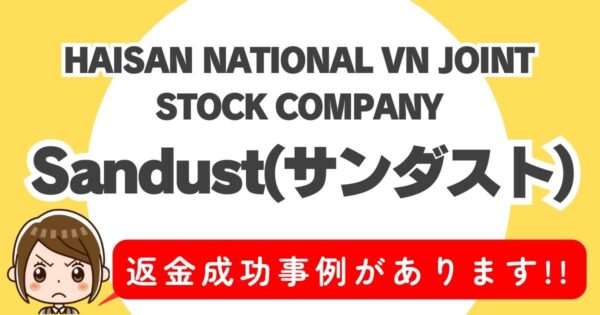 HAISAN NATIONAL VN JOINT STOCK COMPANY、Sandust(サンダスト)、返金成功事例があります！