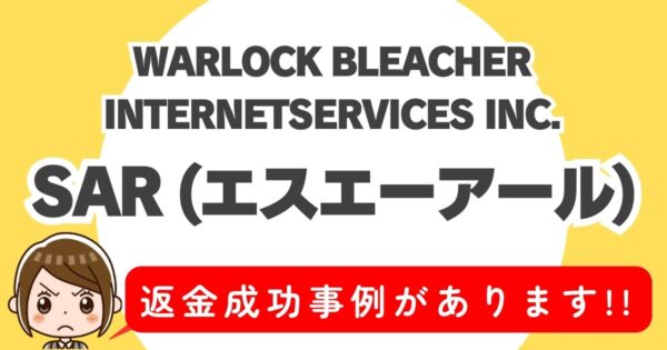 WARLOCK BLEACHER INTERNETSERVICES INC.、SAR(エスエーアール)、返金成功事例があります！