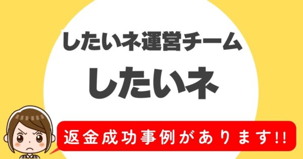 したいネ運営チーム、したいネ、返金成功事例があります！