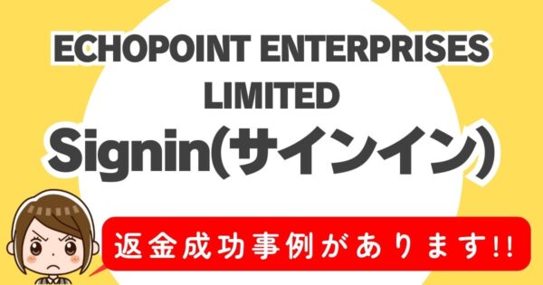 ECHOPOINT ENTERPRISES LIMITED、Signin(サインイン)、返金成功事例があります！